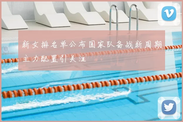 新女排名单公布国家队备战新周期主力配置引关注