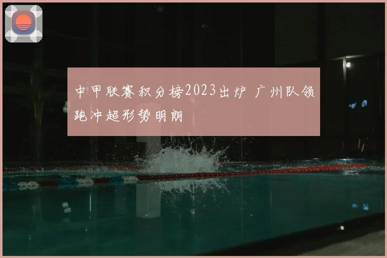 中甲联赛积分榜2023出炉 广州队领跑冲超形势明朗