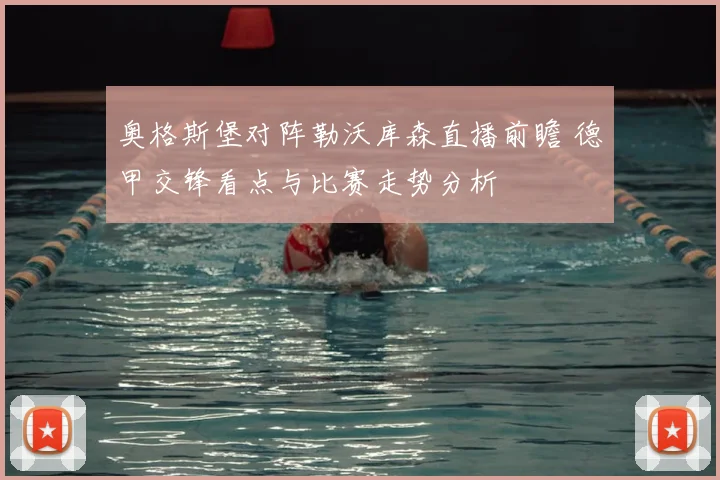 奥格斯堡对阵勒沃库森直播前瞻 德甲交锋看点与比赛走势分析