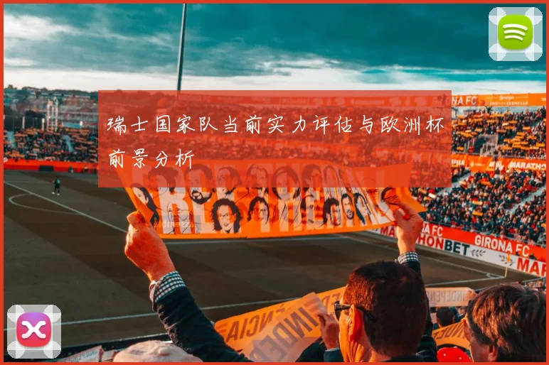 瑞士国家队当前实力评估与欧洲杯前景分析