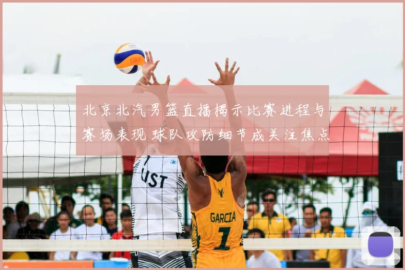 北京北汽男篮直播揭示比赛进程与赛场表现 球队攻防细节成关注焦点