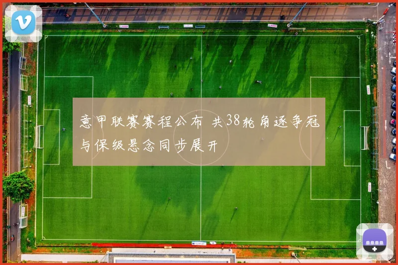 意甲联赛赛程公布 共38轮角逐争冠与保级悬念同步展开