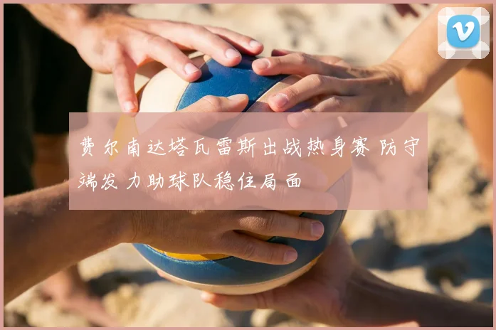 费尔南达塔瓦雷斯出战热身赛 防守端发力助球队稳住局面