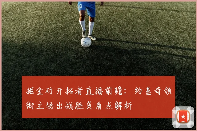 掘金对开拓者直播前瞻：约基奇领衔主场出战胜负看点解析