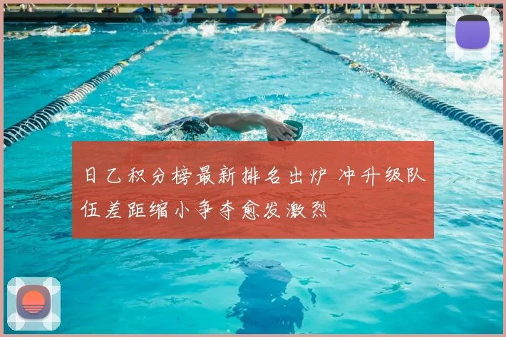 日乙积分榜最新排名出炉 冲升级队伍差距缩小争夺愈发激烈