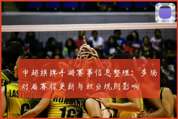 中超棋牌手游赛事信息整理：多场对局赛程更新与积分规则影响