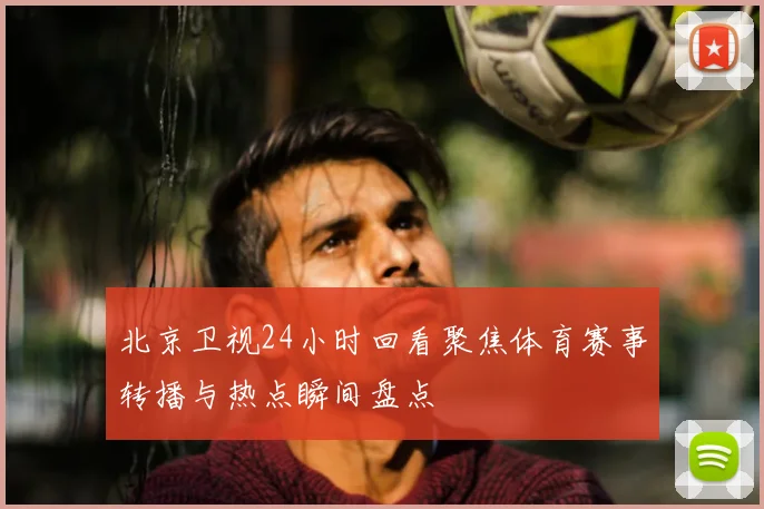 北京卫视24小时回看聚焦体育赛事转播与热点瞬间盘点