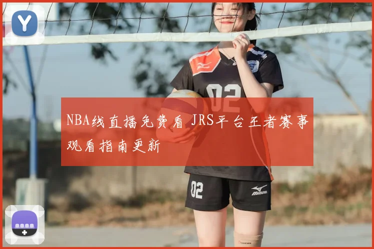 NBA线直播免费看 JRS平台王者赛事观看指南更新