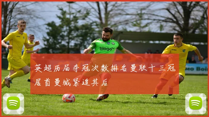 英超历届夺冠次数排名曼联十三冠居首曼城紧追其后