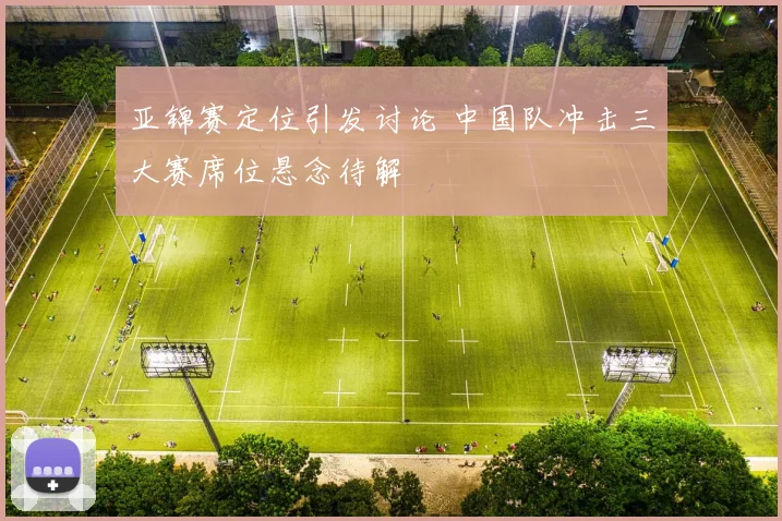 亚锦赛定位引发讨论 中国队冲击三大赛席位悬念待解