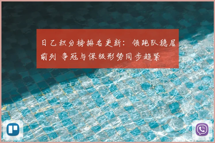 日乙积分榜排名更新:领跑队稳居前列 争冠与保级形势同步趋紧