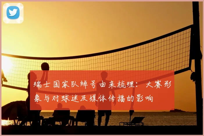 瑞士国家队绰号由来梳理：大赛形象与对球迷及媒体传播的影响