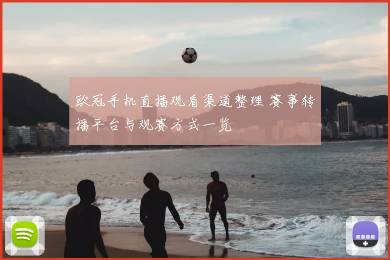 欧冠手机直播观看渠道整理 赛事转播平台与观赛方式一览