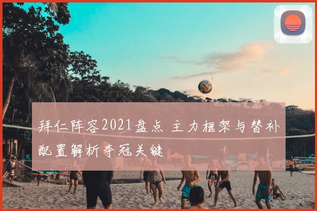 拜仁阵容2021盘点 主力框架与替补配置解析夺冠关键