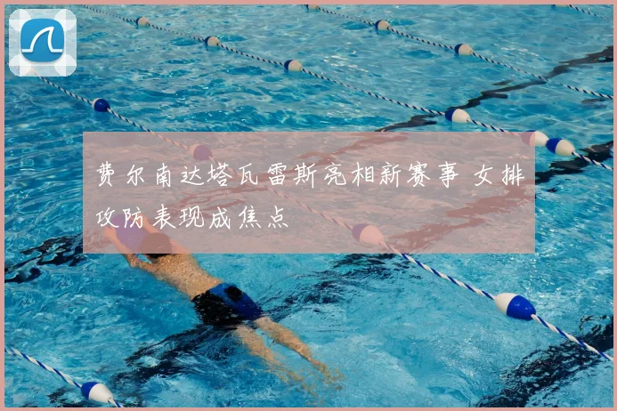 费尔南达塔瓦雷斯亮相新赛事 女排攻防表现成焦点