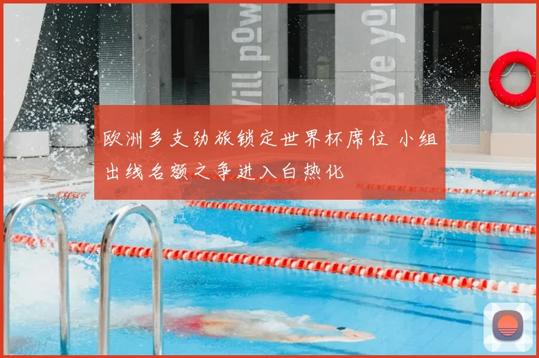 欧洲多支劲旅锁定世界杯席位 小组出线名额之争进入白热化