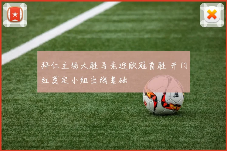 拜仁主场大胜马竞迎欧冠首胜 开门红奠定小组出线基础