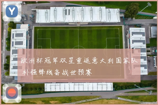 欧洲杯冠军双星重返意大利国家队 补强锋线备战世预赛