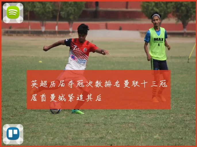 英超历届夺冠次数排名曼联十三冠居首曼城紧追其后