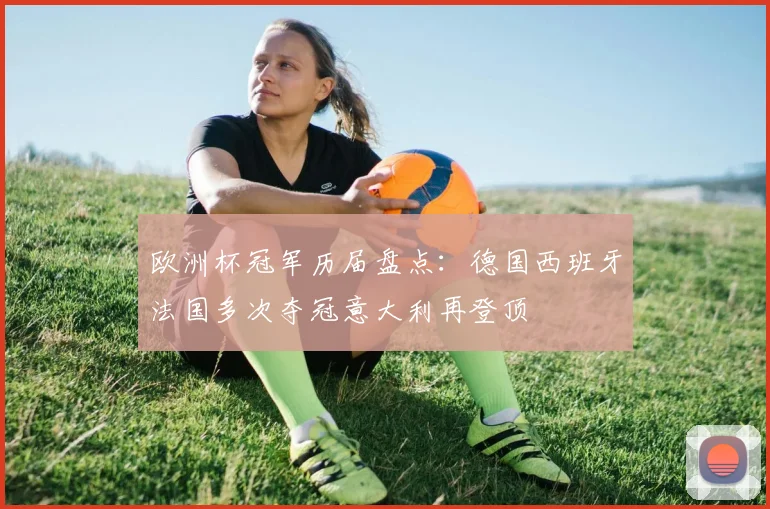 欧洲杯冠军历届盘点：德国西班牙法国多次夺冠意大利再登顶