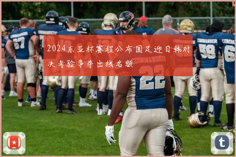 2024东亚杯赛程公布国足迎日韩对决考验争夺出线名额