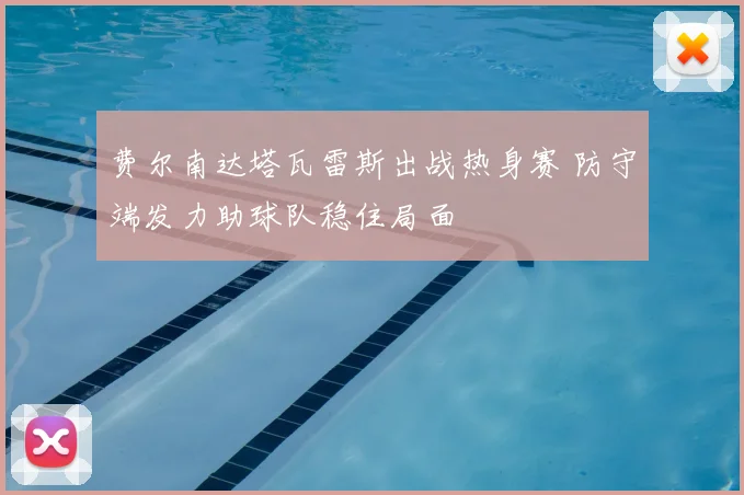 费尔南达塔瓦雷斯出战热身赛 防守端发力助球队稳住局面