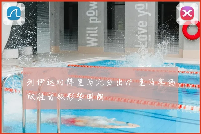 列伊达对阵皇马比分出炉 皇马客场取胜晋级形势明朗