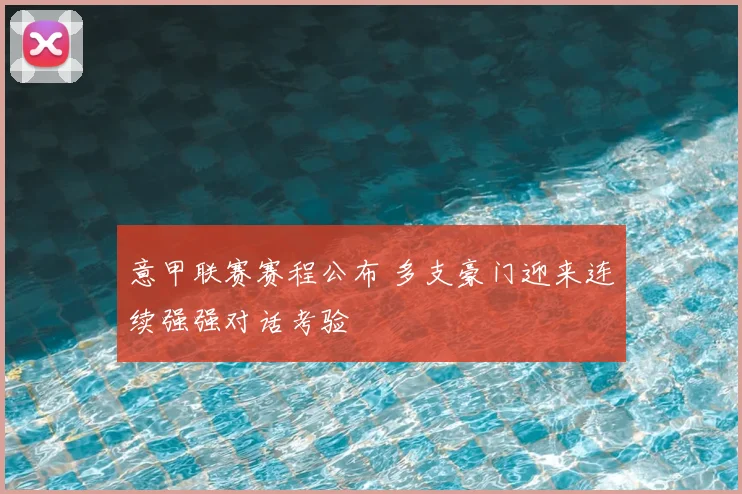 意甲联赛赛程公布 多支豪门迎来连续强强对话考验