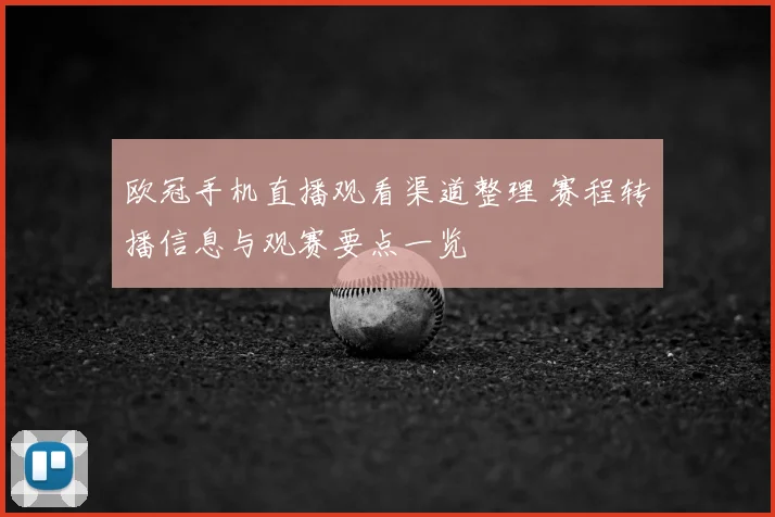 欧冠手机直播观看渠道整理 赛程转播信息与观赛要点一览