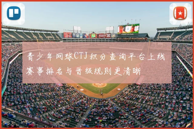 青少年网球CTJ积分查询平台上线 赛事排名与晋级规则更清晰