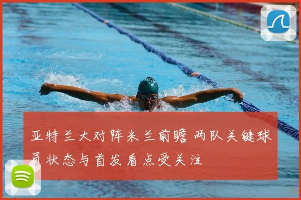 亚特兰大对阵米兰前瞻 两队关键球员状态与首发看点受关注