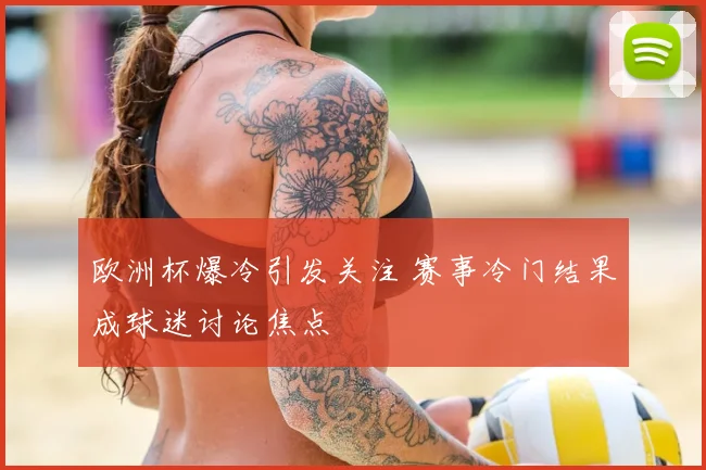 欧洲杯爆冷引发关注 赛事冷门结果成球迷讨论焦点