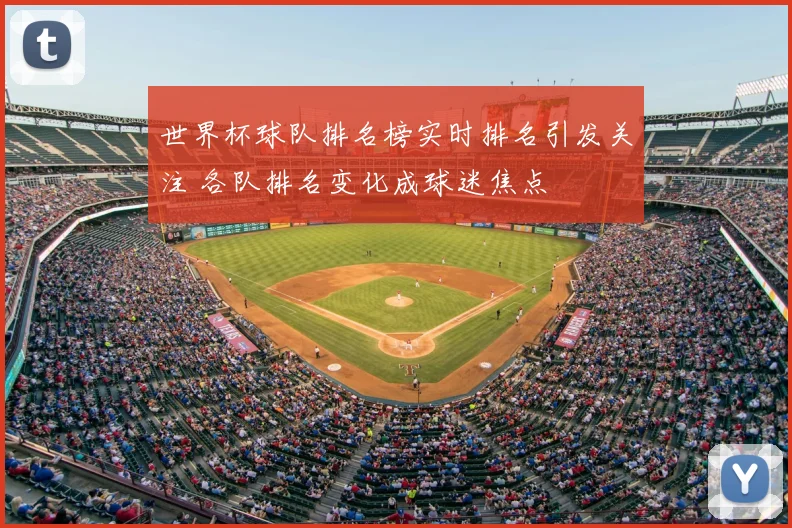 世界杯球队排名榜实时排名引发关注 各队排名变化成球迷焦点