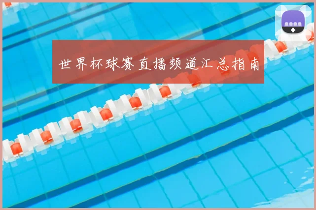 世界杯球赛直播频道汇总指南