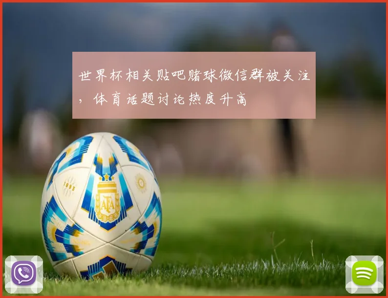 世界杯相关贴吧赌球微信群被关注，体育话题讨论热度升高