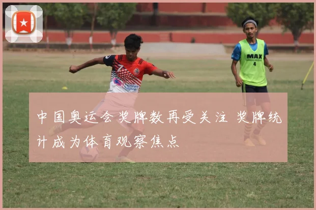 中国奥运会奖牌数再受关注 奖牌统计成为体育观察焦点