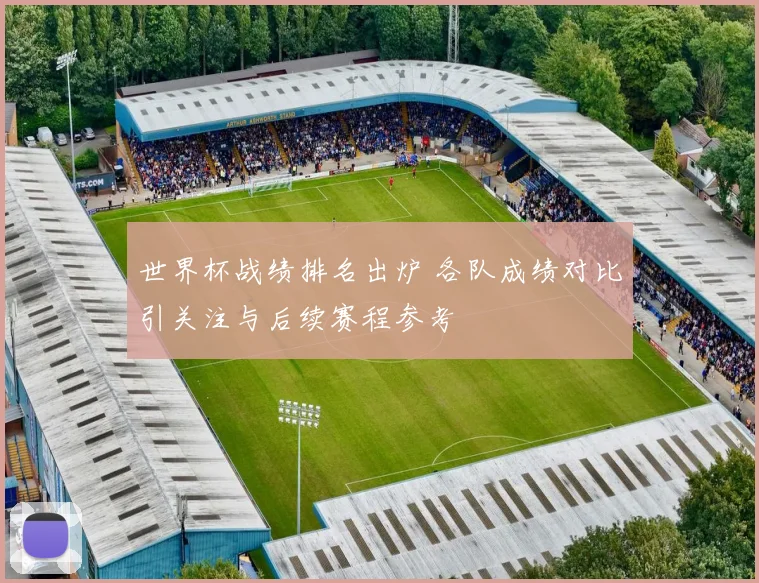 世界杯战绩排名出炉 各队成绩对比引关注与后续赛程参考