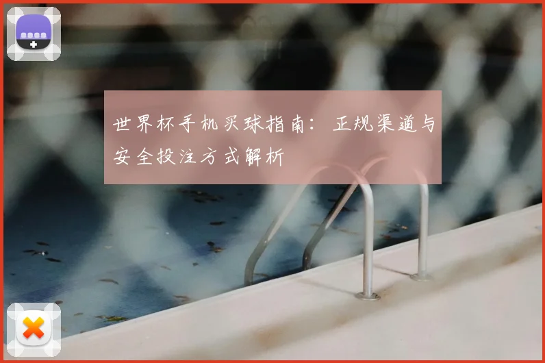 世界杯手机买球指南:正规渠道与安全投注方式解析