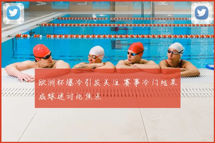 欧洲杯爆冷引发关注 赛事冷门结果成球迷讨论焦点