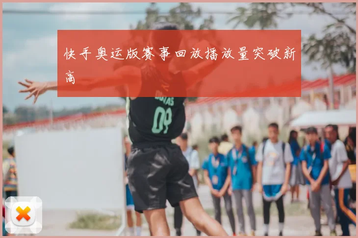 快手奥运版赛事回放播放量突破新高